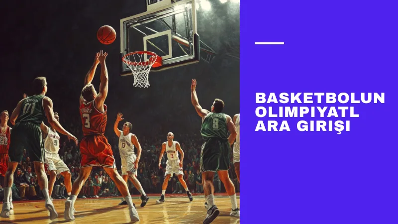 Basketbolun Olimpiyatlara Girişi ve Uluslararası Turnuvalar